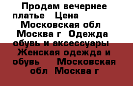 Продам вечернее платье › Цена ­ 12 000 - Московская обл., Москва г. Одежда, обувь и аксессуары » Женская одежда и обувь   . Московская обл.,Москва г.